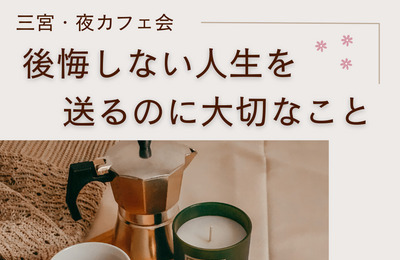 9/27(金)【神戸三宮・夜カフェ会】後悔しない人生を送るのに大切なこと